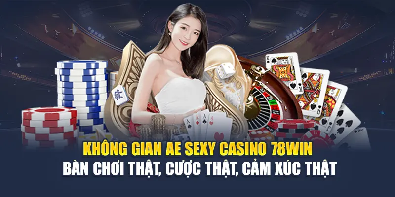 Không gian AE Sexy Casino 78WIN – Bàn chơi thật, cược thật, cảm xúc thật