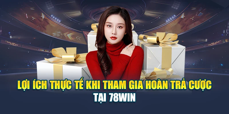 Lợi ích thực tế khi tham gia hoàn trả cược tại 78WIN