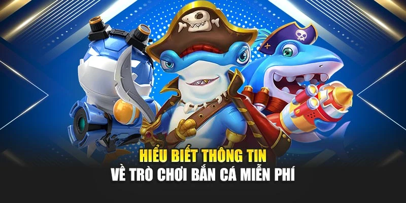 Hiểu biết thông tin về trò chơi bắn cá miễn phí