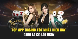 Top App Casino Tốt Nhất Hiện Nay – Chơi Là Có Lời Ngay